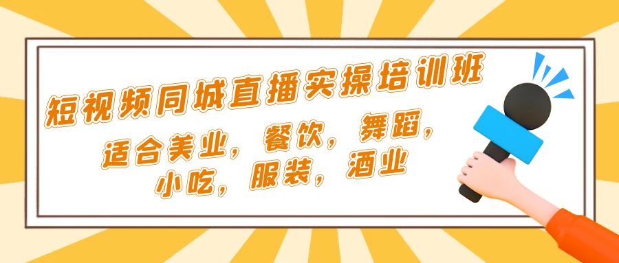 【副业项目5323期】短视频同城·直播实操培训班：适合美业，餐饮，舞蹈，小吃，服装，酒业-云起副业网