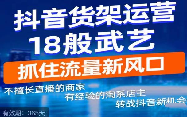 【副业项目5267期】抖音电商新机会，抖音货架运营18般武艺，抓住流量新风口-云起副业网