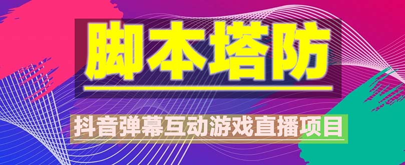 【副业项目5615期】抖音脚本塔防直播项目，可虚拟人直播 抖音报白 实时互动直播【软件+教程】-云起副业网