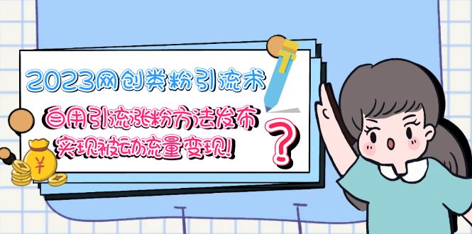 【副业项目5618期】2023网创类粉引流术，自用引流涨粉方法发布，实现被动流量变现-云起副业网