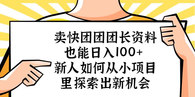【副业项目5619期】卖快团团团长资料也能日入100+ 新人如何从小项目里探索出新机会-云起副业网