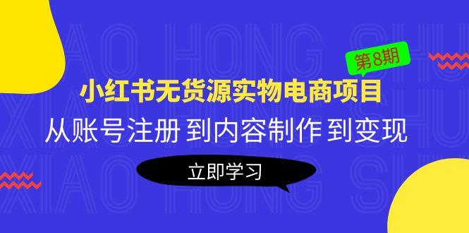 【副业项目5621期】黄岛主《小红书无货源实物电商项目》第8期：从账号注册 到内容制作 到变现-云起副业网