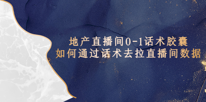 【副业项目5624期】地产-直播间0-1话术胶囊，知道怎么通过话术去拉直播间数据-云起副业网