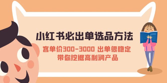 【副业项目5626期】小红书必出单选品方法：客单价300-3000 出单很稳定 带你挖掘高利润产品-云起副业网