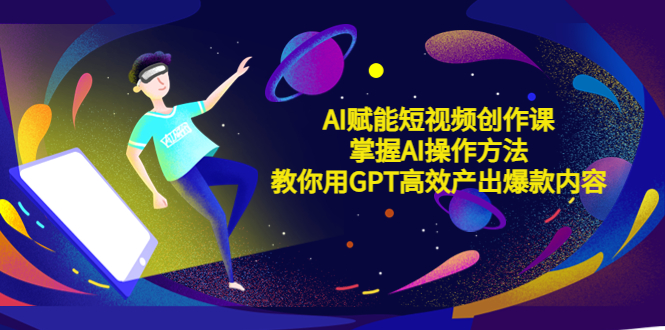 【副业项目5635期】AI赋能短视频创作课，掌握AI操作方法，教你用AI高效产出爆款内容-云起副业网