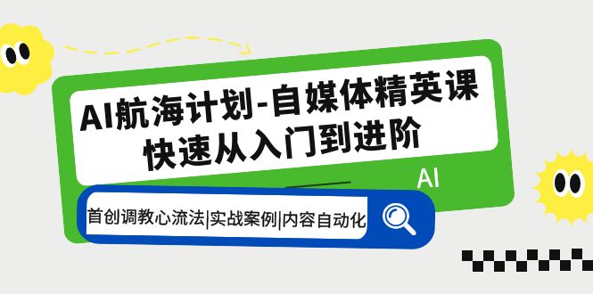 【副业项目5636期】AI航海计划-自媒体精英课 入门到进阶 首创调教心流法|实战案例|内容自动化-云起副业网
