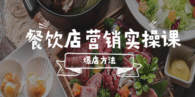 【副业项目5639期】餐饮店营销实操课，省钱撬流量方法，爆店方法，小白能立刻上手的课-云起副业网