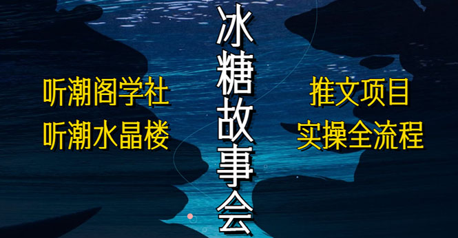 【副业项目5665期】抖音冰糖故事会项目实操，小说推文项目实操全流程，简单粗暴-云起副业网