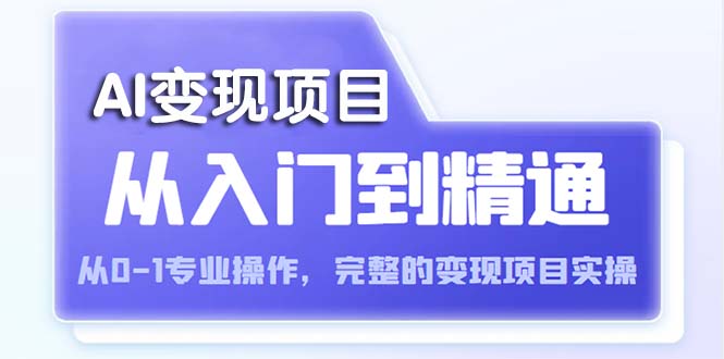 【副业项目5670期】AI从入门到精通 从0-1专业操作，完整的变现项目实操（视频+文档）-云起副业网