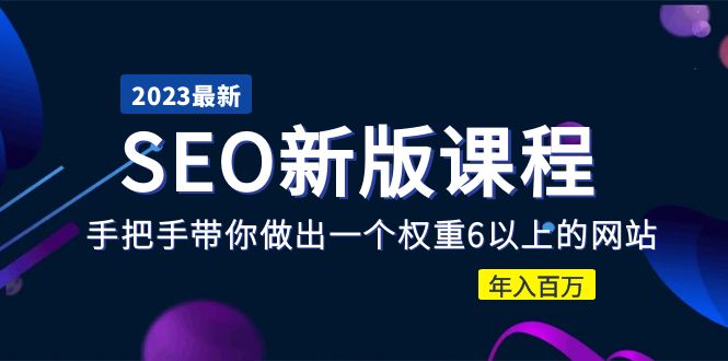 【副业项目5672期】2023某大佬收费SEO新版课程：手把手带你做出一个权重6以上的网站，年入百万-云起副业网