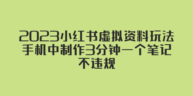 【副业项目5649期】2023小红书虚拟资料玩法，手机中制作3分钟一个笔记不违规-云起副业网