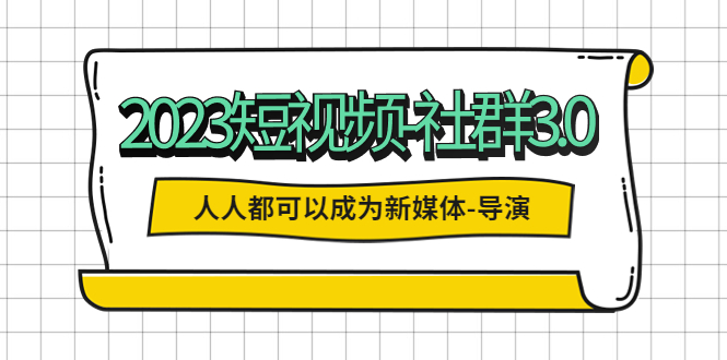 【副业项目5653期】2023短视频-社群3.0，人人都可以成为新媒体-导演 (包含内部社群直播课全套)-云起副业网