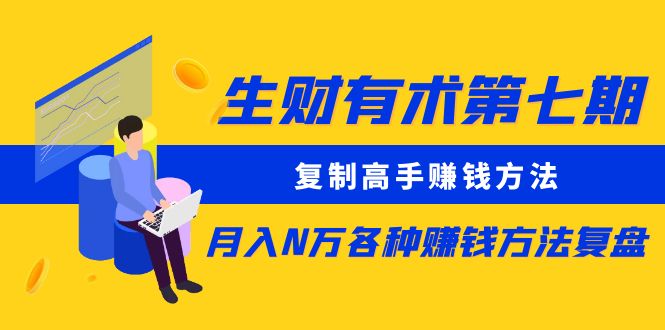 【副业项目5658期】生财有术第七期：复制高手赚钱方法 月入N万各种赚钱方法复盘（同步更新）-云起副业网
