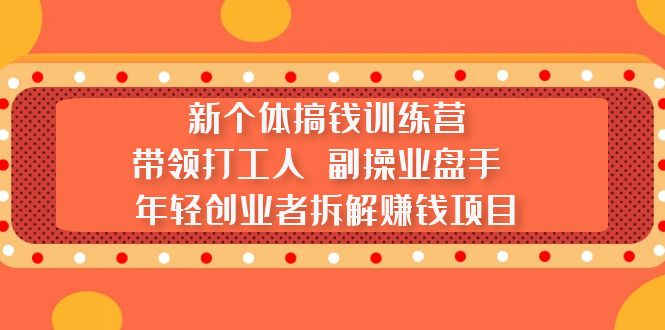 【副业项目5435期】新个体搞钱训练营：带领打工人 副操业盘手 年轻创业者拆解赚钱项目-云起副业网