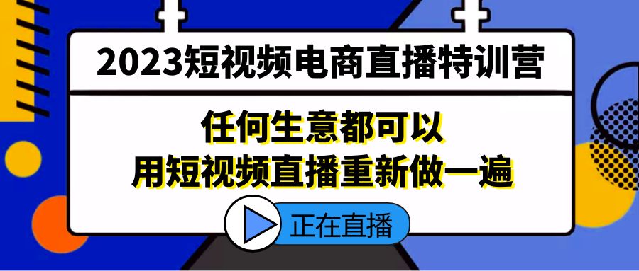 【副业项目5444期】2023短视频电商直播特训营，任何生意都可以用短视频直播重新做一遍-云起副业网