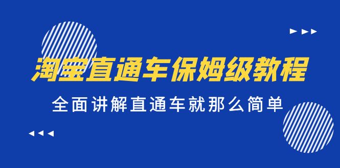 【副业项目5451期】淘宝直通车保姆级教程，全面讲解直通车就那么简单！-云起副业网