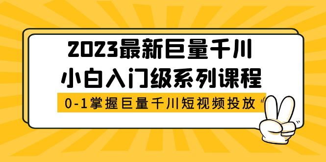 【副业项目5469期】2023最新巨量千川小白入门级系列课程，从0-1掌握巨量千川短视频投放-云起副业网