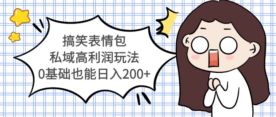 【副业项目5471期】搞笑表情包私域高利润玩法，0基础也能日入200+-云起副业网
