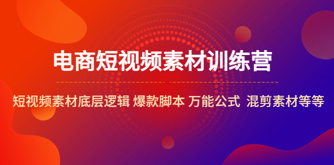 【副业项目5472期】电商短视频素材训练营：短视频素材底层逻辑 爆款脚本 万能公式 混剪素材等-云起副业网