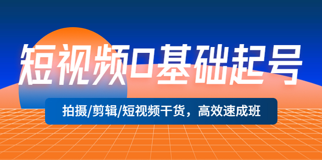 【副业项目5477期】短视频0基础起号，拍摄/剪辑/短视频干货，高效速成班！-云起副业网