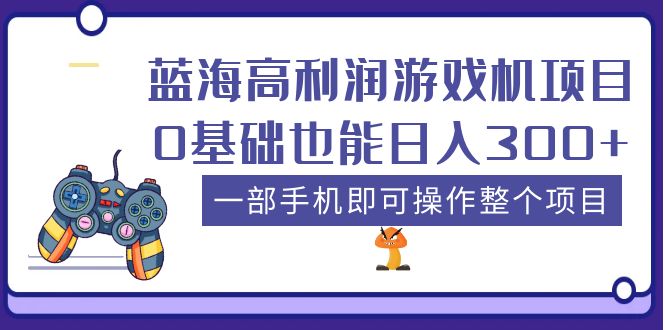 【副业项目5480期】蓝海高利润游戏机项目，0基础也能日入300+。一部手机即可操作整个项目-云起副业网