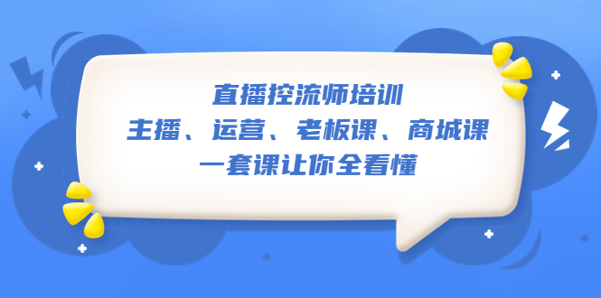 【副业项目5486期】直播·控流师培训：主播、运营、老板课、商城课，一套课让你全看懂-云起副业网