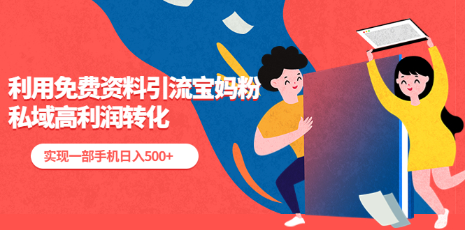 【副业项目5489期】利用免费资料引流宝妈粉，私域高利润转化，实现一部手机日入500+-云起副业网