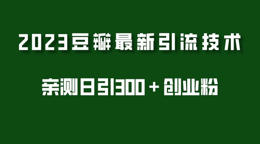 【副业项目5495期】2023豆瓣引流最新玩法，实测日引流创业粉300＋（7节视频课）-云起副业网