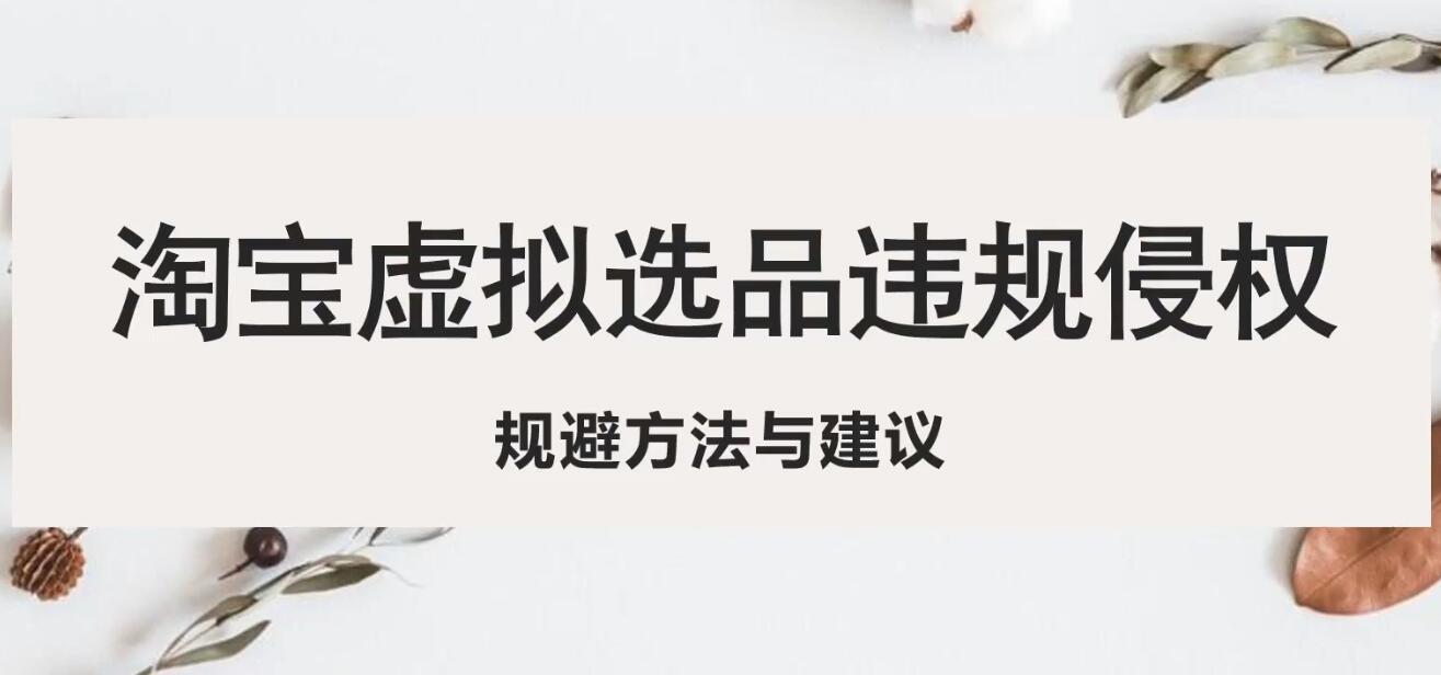 【副业项目5507期】淘宝虚拟违规侵权规避方法与建议，6个部分详细讲解，做虚拟资源必看-云起副业网