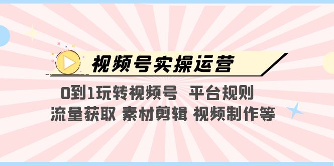 【副业项目5528期】视频号实操运营,0到1玩转视频号 平台规则 流量获取 素材剪辑 视频制作等-云起副业网