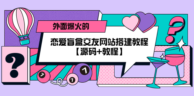 【副业项目5538期】外面爆火的恋爱盲盒交友网站搭建教程【源码+教程】-云起副业网