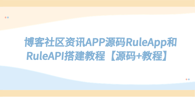 【副业项目5540期】博客社区资讯APP源码RuleApp和RuleAPI搭建教程【源码+教程】-云起副业网