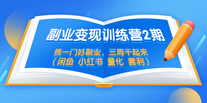 【副业项目5542期】副业变现训练营2期，挑一门好副业，三周干起来（闲鱼 小红书 量化 套利）-云起副业网