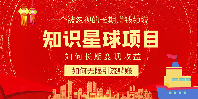 【副业项目5550期】知识星球变现项目二合一：如何长期赚钱+暴力引流躺赚，一个被忽视的领域-云起副业网