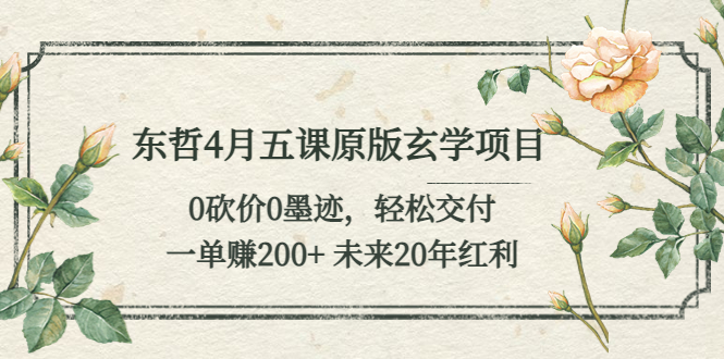 【副业项目5554期】东哲4月五课原版玄学项目：0砍价0墨迹 轻松交付 一单赚200+未来20年红利-云起副业网