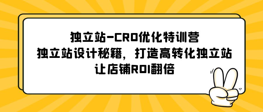 【副业项目5589期】独立站-CRO优化特训营，独立站设计秘籍，打造高转化独立站，让店铺ROI翻倍-云起副业网