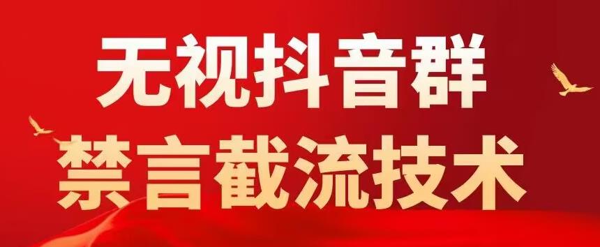 【副业项目5583期】抖音粉丝群无视禁言截流技术，抖音黑科技，直接引流，0封号（教程+软件）-云起副业网