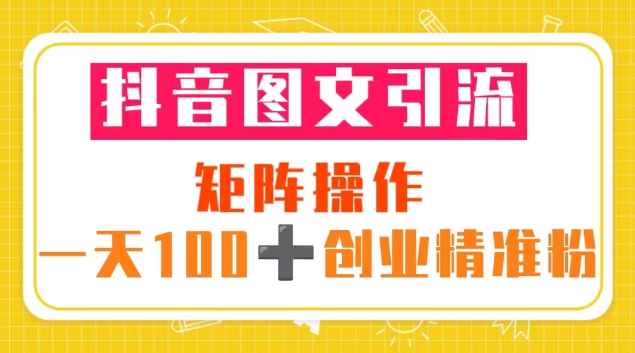 【副业项目5603期】抖音图文引流 矩阵操作 一天100+创业精准粉（5节视频课+素材模板）-云起副业网