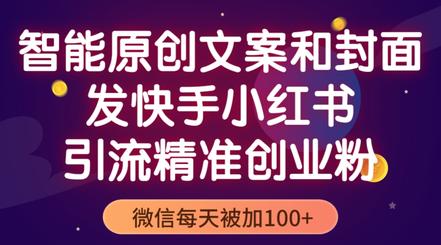 【副业项目5606期】智能原创封面和创业文案，快手小红书引流精准创业粉，微信每天被加100+-云起副业网