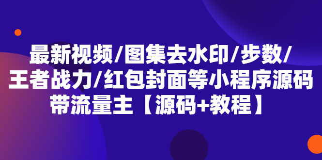 【副业项目5608期】最新视频/图集去水印/步数/王者战力/红包封面等 带流量主(小程序源码+教程)-云起副业网