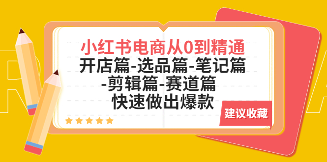 【副业项目5611期】小红书电商从0到精通：开店篇-选品篇-笔记篇-剪辑篇-赛道篇 快速做出爆款-云起副业网
