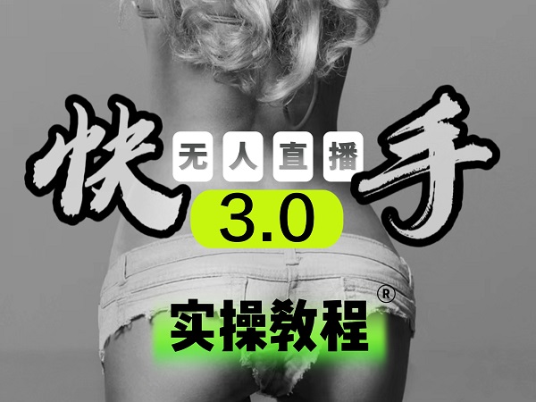 【无人直播3.0】零基础玩转男粉快手无人直播日产1000+，稳狠猛，2023男粉落地项目实操教程-云起副业网