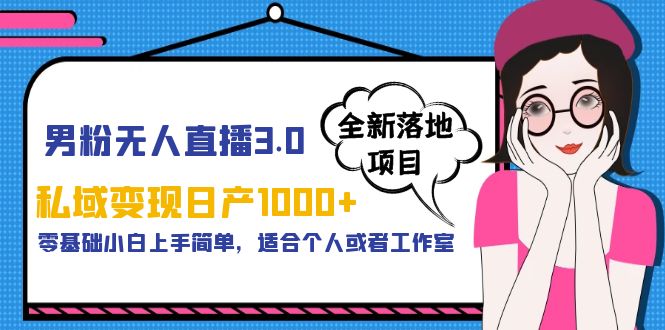 【副业项目5958期】男粉无人直播3.0私域变现日产1000+，零基础小白上手简单，适合个人或工作室-云起副业网