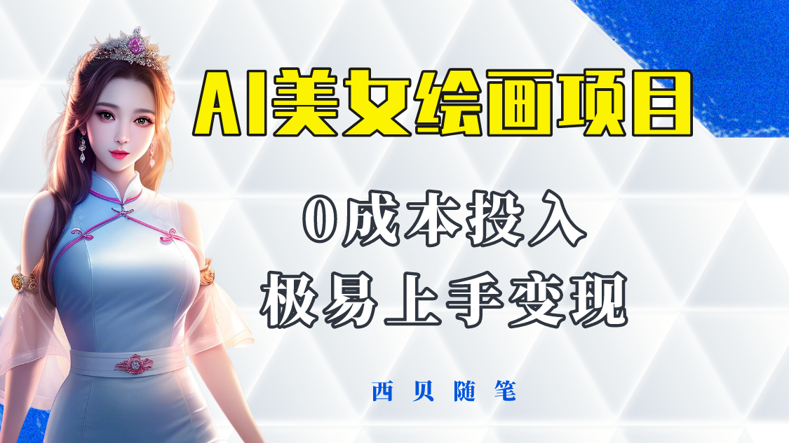 【副业项目5965期】今年最火的AI美女绘画项目 保姆级教程分享 多重变现方式 让小白轻松上手-云起副业网