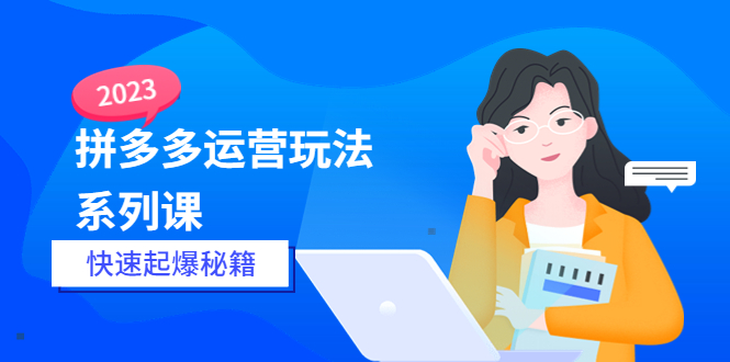 【副业项目5875期】2023拼多多运营-玩法系列课—-快速起爆秘籍【更新-25节课】-云起副业网