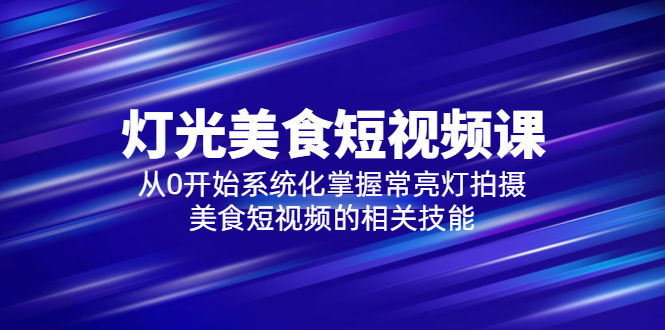 【副业项目5879期】2023灯光-美食短视频课，从0开始系统化掌握常亮灯拍摄美食短视频的相关技能-云起副业网