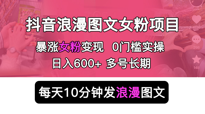【副业项目5852期】抖音浪漫图文暴力涨女粉项目 简单0门槛 每天10分钟发图文 日入600+长期多号-云起副业网