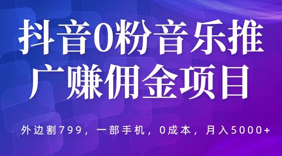 【副业项目5853期】抖音0粉音乐推广赚佣金项目，外边割799，一部手机0成本就可操作，月入5000+-云起副业网