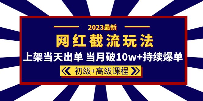 【副业项目5862期】2023网红·同款截流玩法【初级+高级课程】上架当天出单 当月破10w+持续爆单-云起副业网