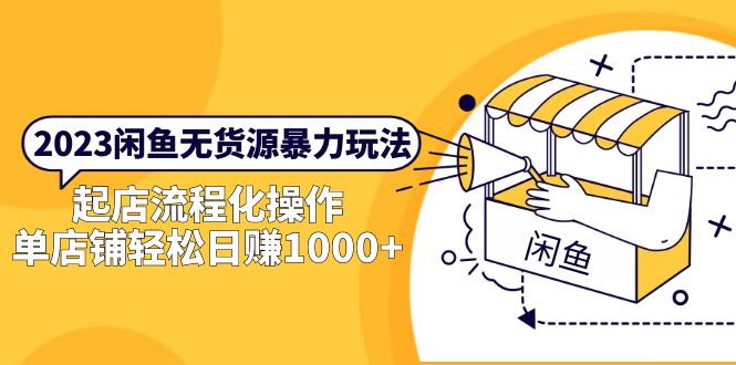 【副业项目5713期】2023闲鱼无货源暴力玩法，起店流程化操作，单店铺轻松日赚1000+-云起副业网